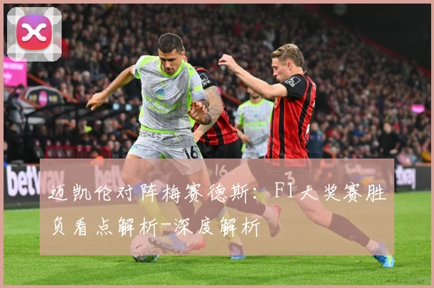 迈凯伦对阵梅赛德斯：F1大奖赛胜负看点解析-深度解析