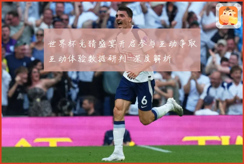 世界杯竞猜盛宴开启参与互动争取互动体验数据研判-深度解析
