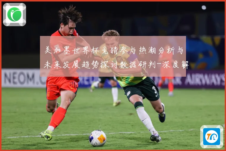 美加墨世界杯竞猜参与热潮分析与未来发展趋势探讨数据研判-深度解析