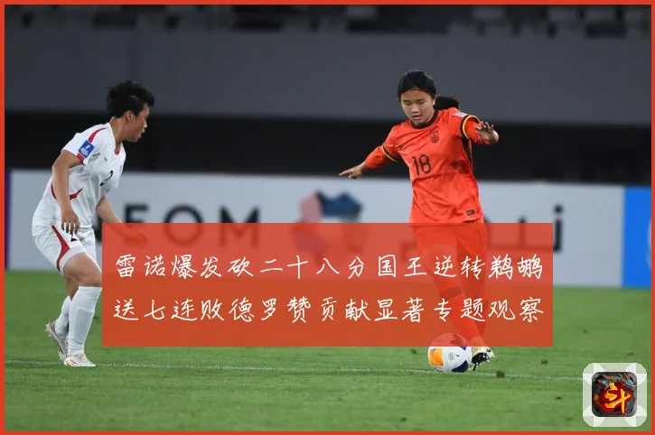 雷诺爆发砍二十八分国王逆转鹈鹕送七连败德罗赞贡献显著专题观察-深度解析