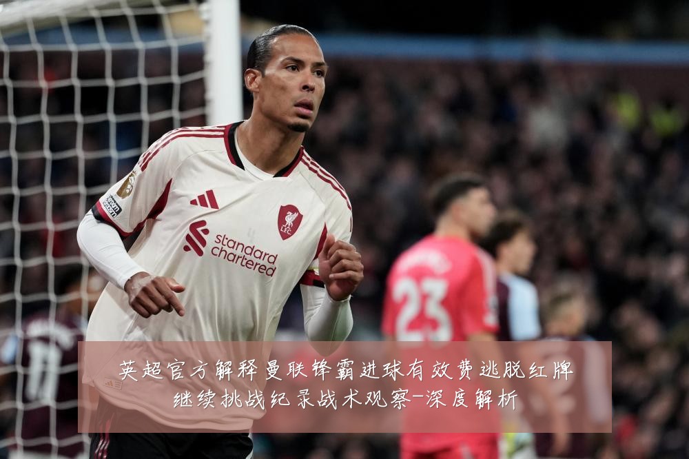 英超官方解释曼联锋霸进球有效费逃脱红牌继续挑战纪录战术观察-深度解析