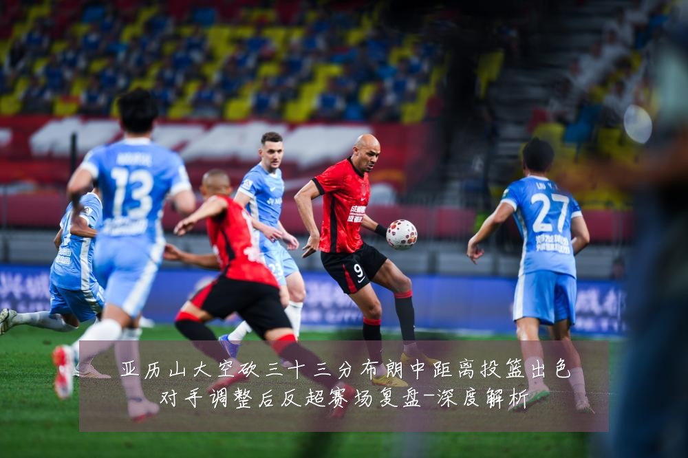 亚历山大空砍三十三分布朗中距离投篮出色对手调整后反超赛场复盘-深度解析