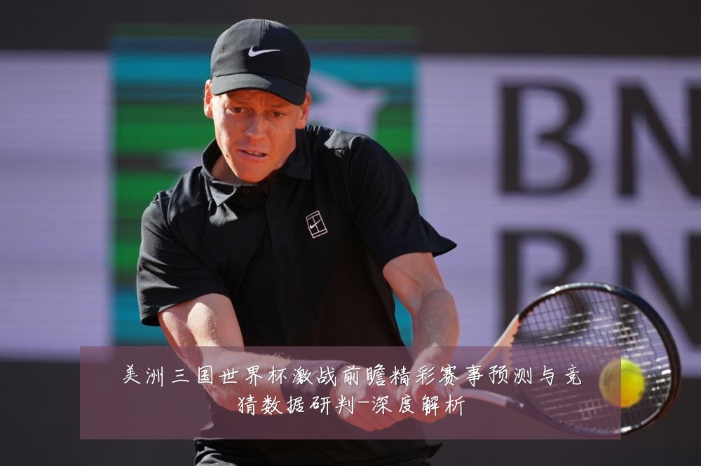 美洲三国世界杯激战前瞻精彩赛事预测与竞猜数据研判-深度解析
